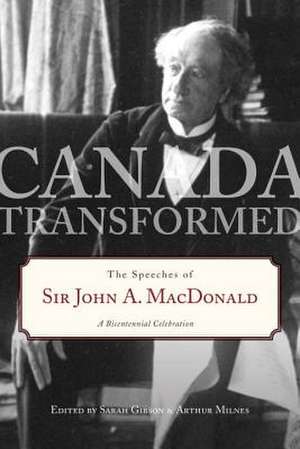 Canada Transformed: The Speeches of Sir John A. MacDonald de Arthur Milnes