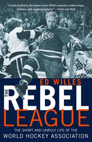 The Rebel League: The Short and Unruly Life of the World Hockey Association de Ed Willes