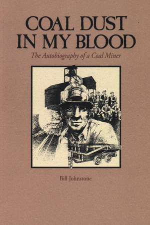 Coal Dust in My Blood: The Autobiography of a Coal Miner de Bill Johnstone