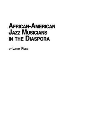 African American Jazz Musicians in the Diaspora de Larry Ross