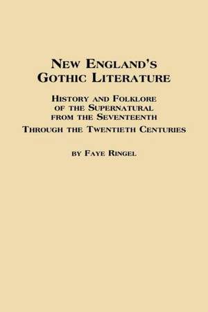 New England's Gothic Literature History and Folklore of the Supernatural from the Seventeenth Through the Twentieth Centuries de Faye Ringel