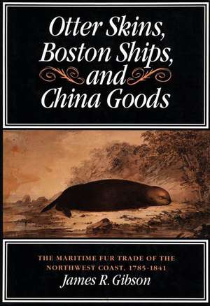 Otter Skins, Boston Ships, and China Goods: The Maritime Fur Trade of the Northwest Coast, 1785-1841 de James Gibson