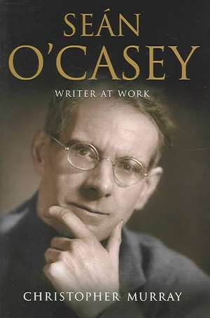 Sean O'Casey: Writer at Work - A Biography de Christopher Murray