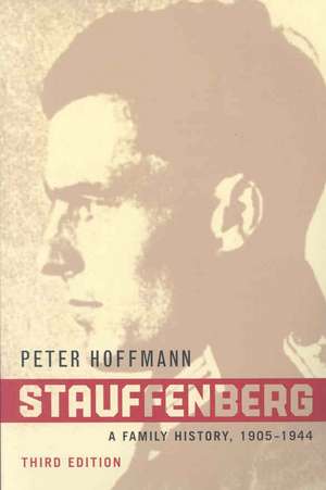 Stauffenberg: A Family History, 1905-1944, Third Edition de Peter Hoffmann