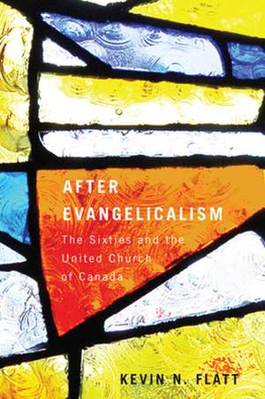 After Evangelicalism: The Sixties and the United Church of Canada de Kevin N. Flatt