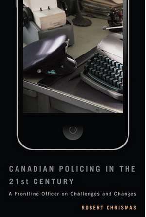 Canadian Policing in the 21st Century: A Frontline Officer on Challenges and Changes de Robert Chrismas