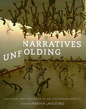 Narratives Unfolding: National Art Histories in an Unfinished World de Martha Langford