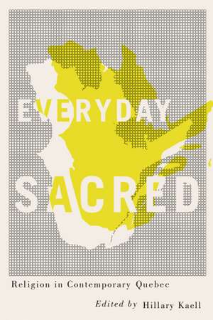 Everyday Sacred: Religion in Contemporary Quebec de Hillary Kaell