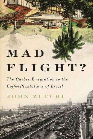 Mad Flight?: The Quebec Emigration to the Coffee Plantations of Brazil de John Zucchi