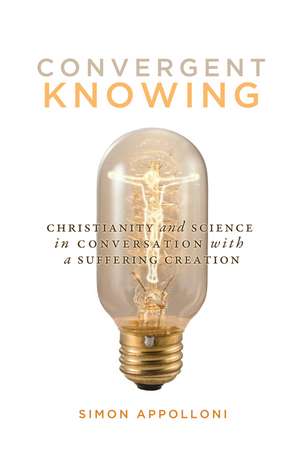 Convergent Knowing: Christianity and Science in Conversation with a Suffering Creation de Simon Appolloni