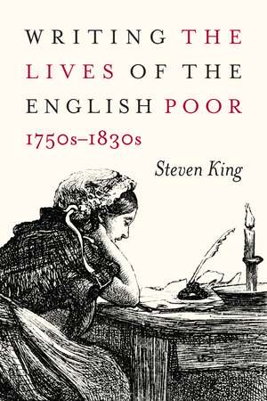 Writing the Lives of the English Poor, 1750s-1830s de Steven King