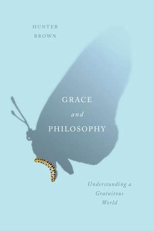 Grace and Philosophy: Understanding a Gratuitous World de Hunter Brown