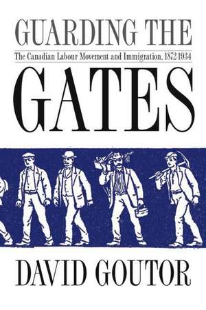 Guarding the Gates: The Canadian Labour Movement and Immigration, 1872-1934 de David Goutor