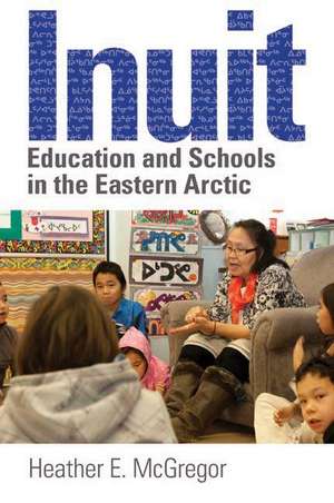 Inuit Education and Schools in the Eastern Arctic de Heather E. McGregor