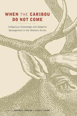 When the Caribou Do Not Come: Indigenous Knowledge and Adaptive Management in the Western Arctic de Brenda L. Parlee