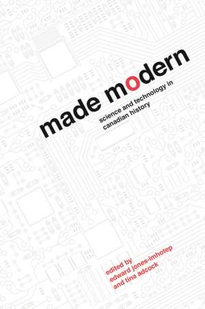 Made Modern: Science and Technology in Canadian History de Edward Jones-Imhotep