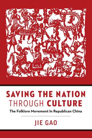 Saving the Nation through Culture: The Folklore Movement in Republican China de Jie Gao