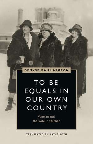 To Be Equals in Our Own Country: Women and the Vote in Quebec de Denyse Baillargeon