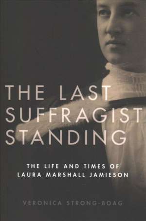 The Last Suffragist Standing: The Life and Times of Laura Marshall Jamieson de Veronica Strong-Boag