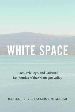 White Space: Race, Privilege, and Cultural Economies of the Okanagan Valley de Daniel J. Keyes