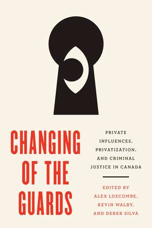 Changing of the Guards: Private Influences, Privatization, and Criminal Justice in Canada de Alex Luscombe