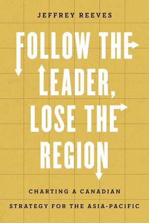 Follow the Leader, Lose the Region: Charting a Canadian Strategy for the Asia-Pacific de Jeffrey Reeves