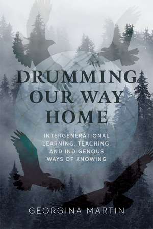 Drumming Our Way Home: Intergenerational Learning, Teaching, and Indigenous Ways of Knowing de Georgina Martin