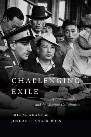 Challenging Exile: Japanese Canadians and the Wartime Constitution de Eric M. Adams