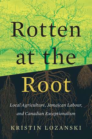 Rotten at the Root: Local Agriculture, Jamaican Labour, and Canadian Exceptionalism de Kristin Lozanski