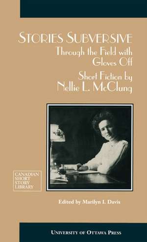 Stories Subversive: Through the Field with Gloves Off - Short Fiction by Nellie L. McClung de Nellie L. McCling