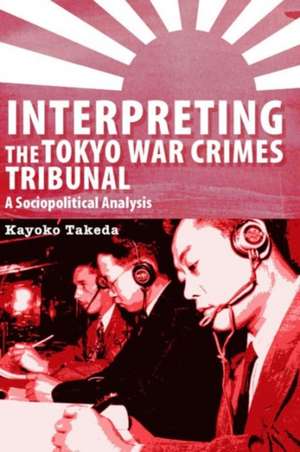 Interpreting the Tokyo War Crimes Trial: A Sociopolitical Analysis de Kayoko Takeda