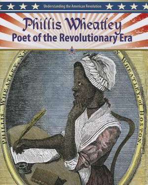 Phillis Wheatley: Poet of the Revolutionary Era de Molly Aloian