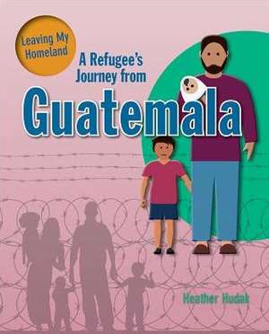 A Refugee's Journey from Guatemala de Heather C Hudak