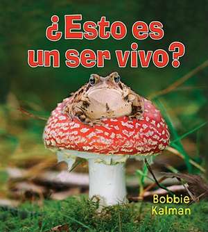 Esto Es un Ser Vivo? = Is It a Living Thing? de Bobbie Kalman