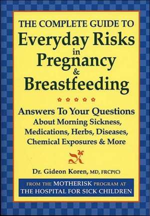 The Complete Guide to Everyday Risks in Pregnancy and Breastfeeding: Answers to All Your Questions about Medications, Morning Sickness, Herbs, Disease de Gideon Koren