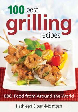 100 Best Grilling Recipes: BBQ Food from Around the World de Kathleen Sloan-McIntosh