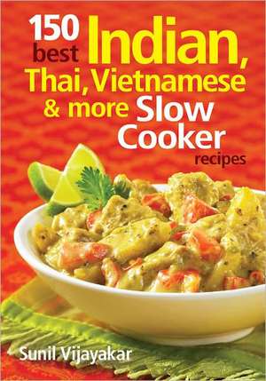 150 Best Indian, Thai, Vietnamese and More Slow Cooker Recipes de Sunil Vijayakar