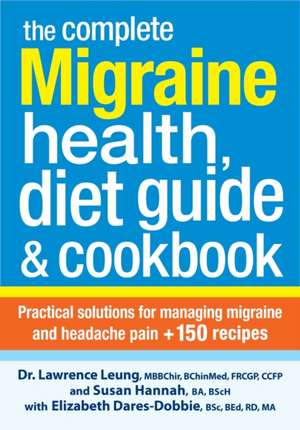 The Complete Migraine Health, Diet Guide and Cookbook: Practical Solutions for Managing Migraine and Headache Pain Plus 150 Recipes de Lawrence Leung