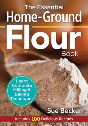 Essential Home-Ground Flour Book de Sue Becker