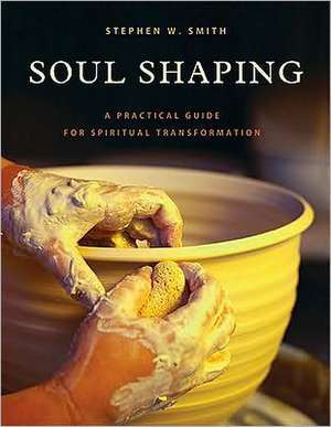 Soul Shaping: A Practical Guide for Spiritual Transformation de Stephen W. Smith