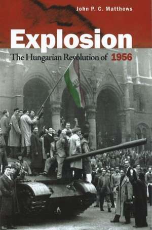 Explosion: The Hungarian Revolution of 1956 de John P C Matthews