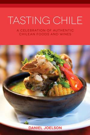 Tasting Chile: A Celebration of Authentic Chilean Foods and Wines de Daniel Joelson