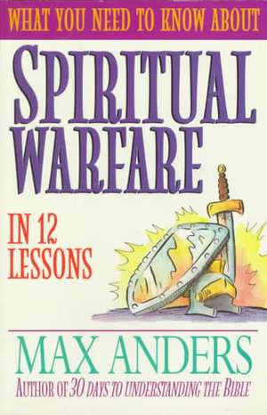 What You Need to Know about Spiritual Warfare in 12 Lessons: The What You Need to Know Study Guide Series de Max E. Anders