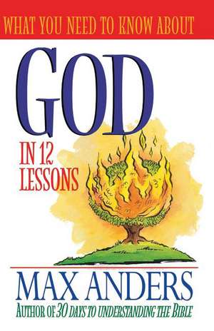 What You Need to Know about God in 12 Lessons: The What You Need to Know Study Guide Series de Max Anders