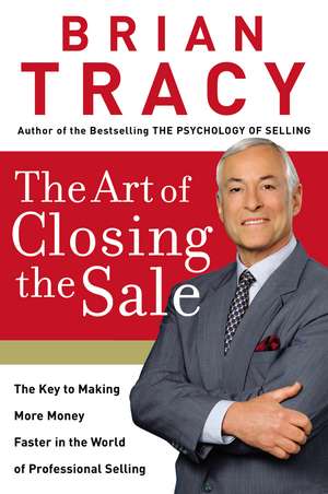 The Art of Closing the Sale: The Key to Making More Money Faster in the World of Professional Selling de Brian Tracy