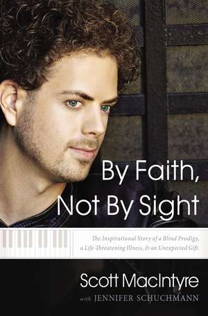 By Faith, Not By Sight: The Inspirational Story of a Blind Prodigy, a Life-Threatening Illness, and an Unexpected Gift de Scott MacIntyre