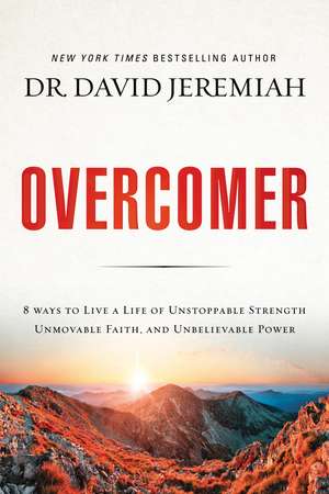 Overcomer: 8 Ways to Live a Life of Unstoppable Strength, Unmovable Faith, and Unbelievable Power de Dr. David Jeremiah