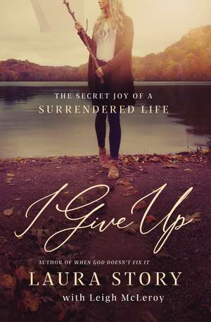 I Give Up: The Secret Joy of a Surrendered Life de Laura Story