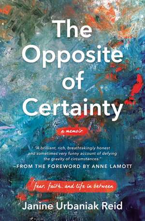 The Opposite of Certainty: Fear, Faith, and Life in Between de Janine Urbaniak Reid