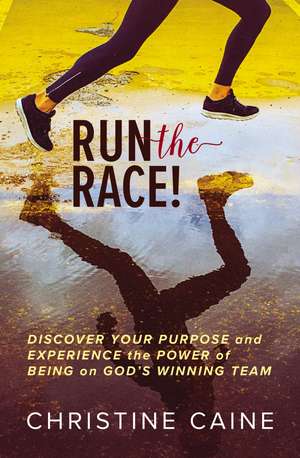 Run the Race!: Discover Your Purpose and Experience the Power of Being on God’s Winning Team de Christine Caine